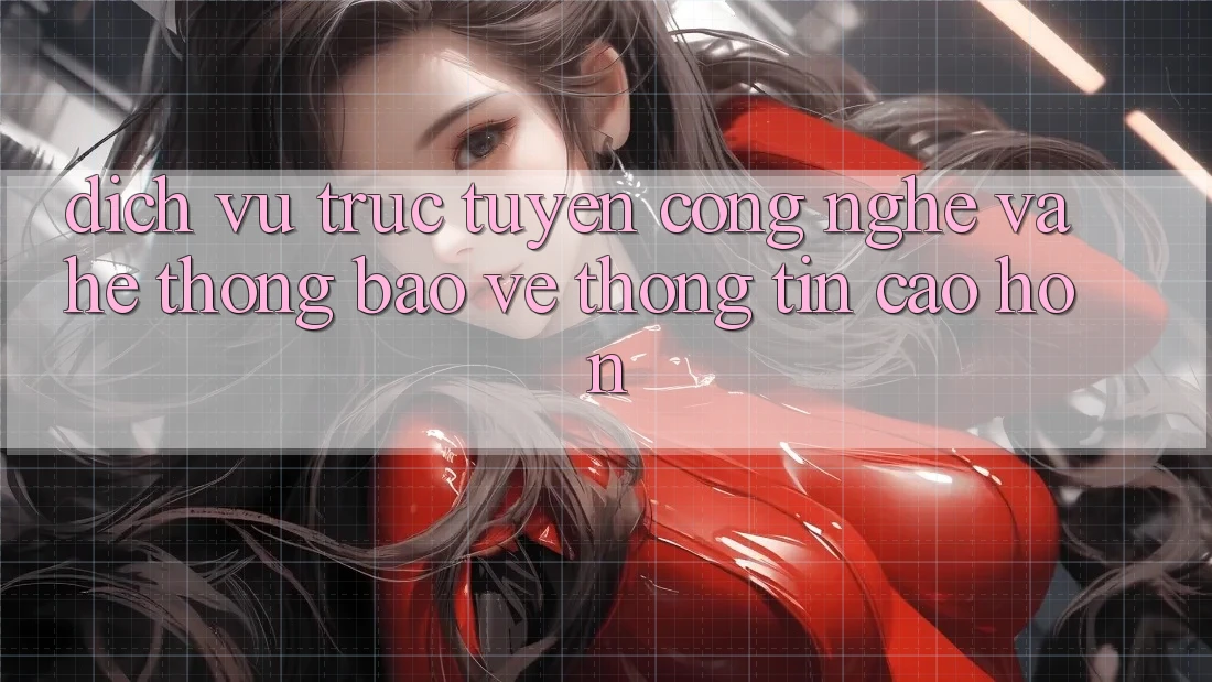 Dịch vụ trực tuyến Công Nghệ Và Hệ thống Bảo vệ thông tin Cao hơn Dịch vụ trực tuyến Công Nghệ Và Hệ thống Bảo vệ thông tin Cao hơn