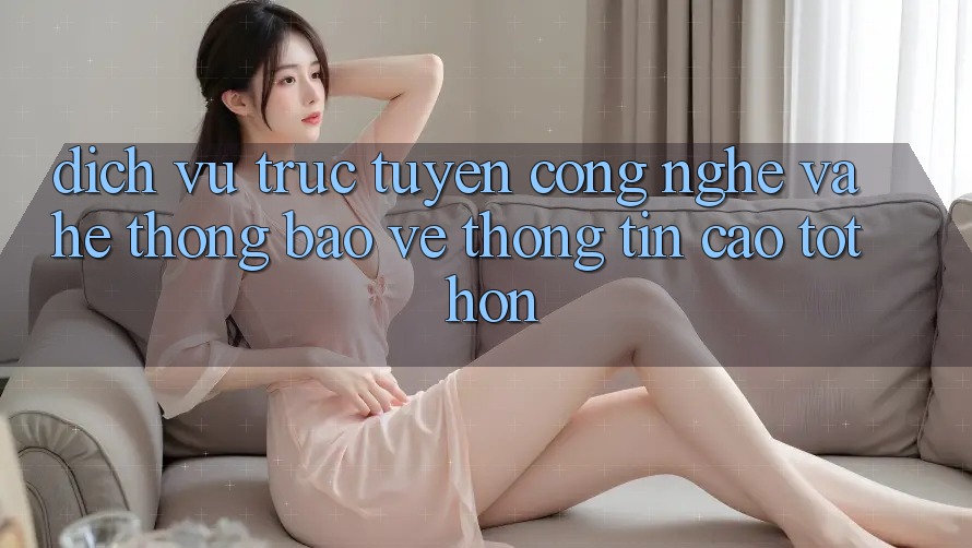 Dịch vụ trực tuyến Công Nghệ Và Hệ Thống Bảo vệ thông tin Cao tốt hơn Dịch vụ trực tuyến Công Nghệ Và Hệ Thống Bảo vệ thông tin Cao tốt hơn