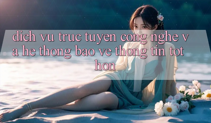 Dịch vụ trực tuyến Công Nghệ Và Hệ Thống Bảo vệ thông tin Tốt hơn Dịch vụ trực tuyến Công Nghệ Và Hệ Thống Bảo vệ thông tin Tốt hơn