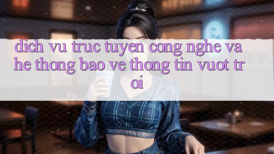 Dịch vụ trực tuyến Công Nghệ Và Hệ Thống Bảo vệ thông tin Vượt trội Dịch vụ trực tuyến Công Nghệ Và Hệ Thống Bảo vệ thông tin Vượt trội
