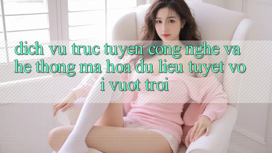 Dịch vụ trực tuyến Công Nghệ Và Hệ Thống Mã hóa dữ liệu Tuyệt vời vượt trội Dịch vụ trực tuyến Công Nghệ Và Hệ Thống Mã hóa dữ liệu Tuyệt vời vượt trội