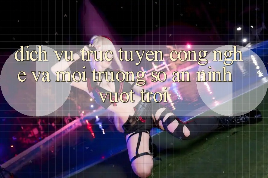 Dịch vụ trực tuyến Công Nghệ Và Môi trường số An ninh Vượt Trội Dịch vụ trực tuyến Công Nghệ Và Môi trường số An ninh Vượt Trội