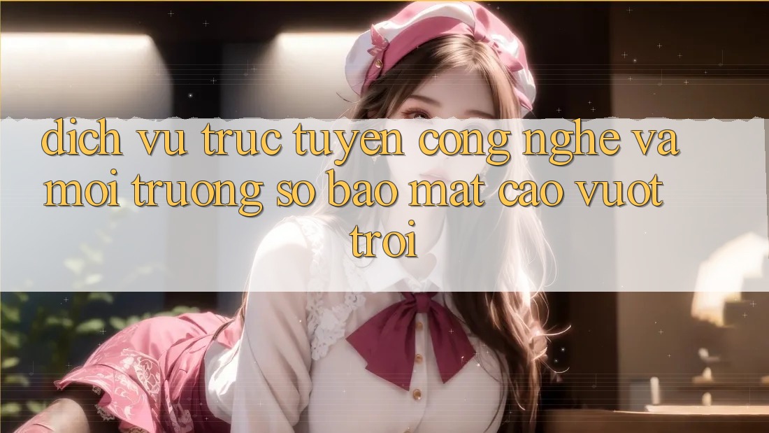 Dịch vụ trực tuyến Công Nghệ Và Môi trường số Bảo Mật Cao vượt trội Dịch vụ trực tuyến Công Nghệ Và Môi trường số Bảo Mật Cao vượt trội