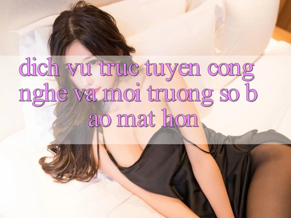 Dịch vụ trực tuyến Công Nghệ Và Môi trường số Bảo Mật Hơn Dịch vụ trực tuyến Công Nghệ Và Môi trường số Bảo Mật Hơn