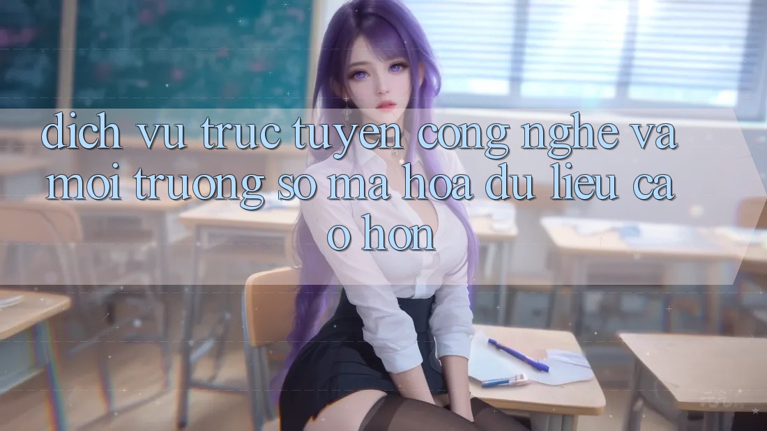 Dịch vụ trực tuyến Công Nghệ Và Môi trường số Mã hóa dữ liệu Cao hơn