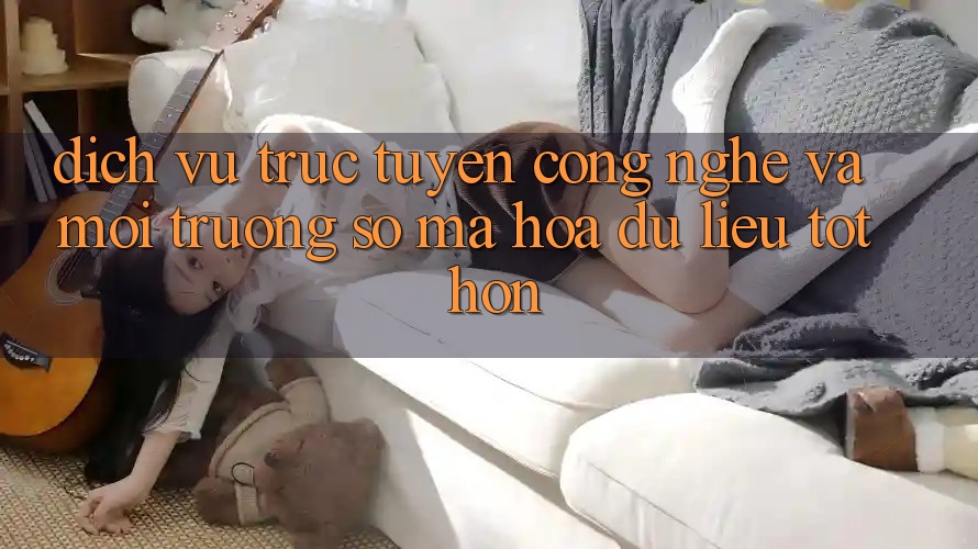 Dịch vụ trực tuyến Công Nghệ Và Môi trường số Mã hóa dữ liệu Tốt hơn