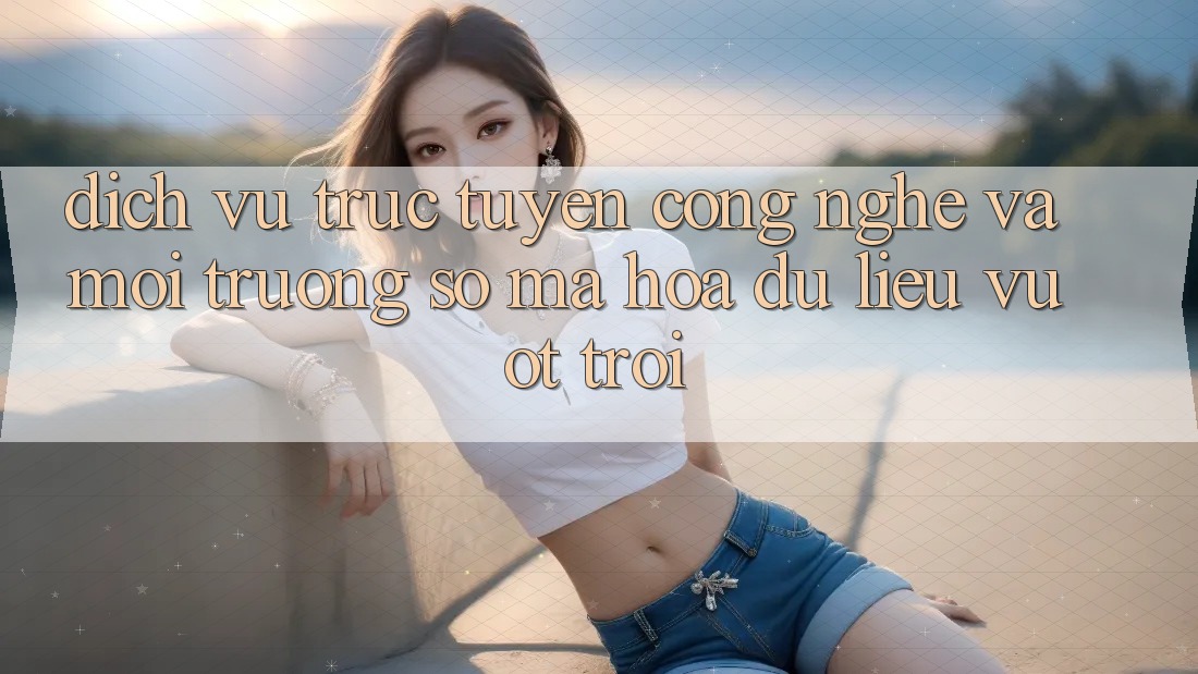 Dịch vụ trực tuyến Công Nghệ Và Môi trường số Mã hóa dữ liệu Vượt Trội Dịch vụ trực tuyến Công Nghệ Và Môi trường số Mã hóa dữ liệu Vượt Trội