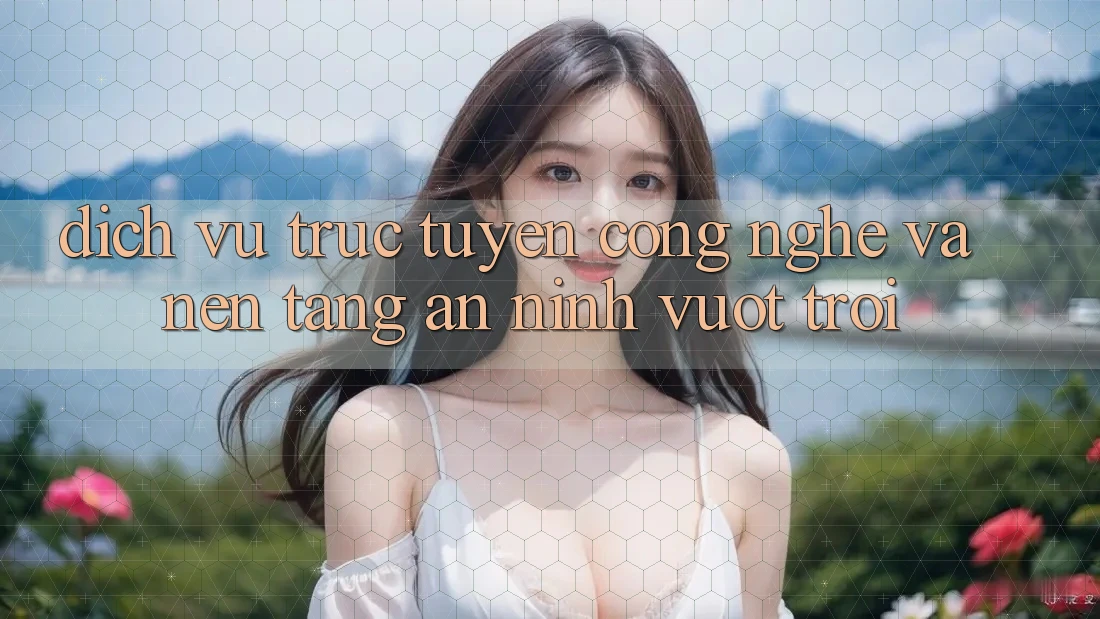 Dịch vụ trực tuyến Công Nghệ Và Nền tảng An ninh Vượt Trội Dịch vụ trực tuyến Công Nghệ Và Nền tảng An ninh Vượt Trội