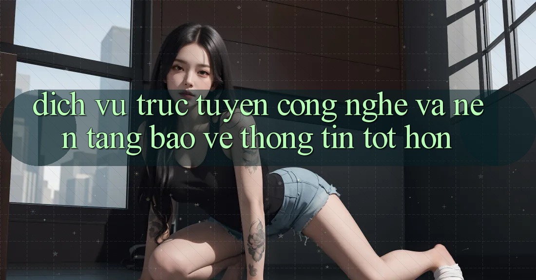 Dịch vụ trực tuyến Công Nghệ Và Nền tảng Bảo vệ thông tin Tốt hơn Dịch vụ trực tuyến Công Nghệ Và Nền tảng Bảo vệ thông tin Tốt hơn