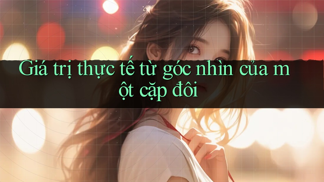 Giá trị thực tế từ góc nhìn của một cặp đôi Giá trị thực tế từ góc nhìn của một cặp đôi