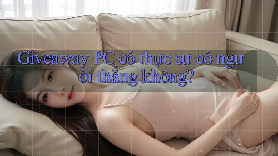 Giveaway PC có thực sự có người thắng không? Giveaway PC có thực sự có người thắng không?