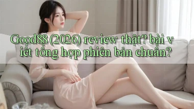Good88 (2026) review thật bài viết tổng hợp phiên bản chuẩn