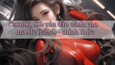 Good88, 500 ván đầu dành cho mobile (2026)   chính thức