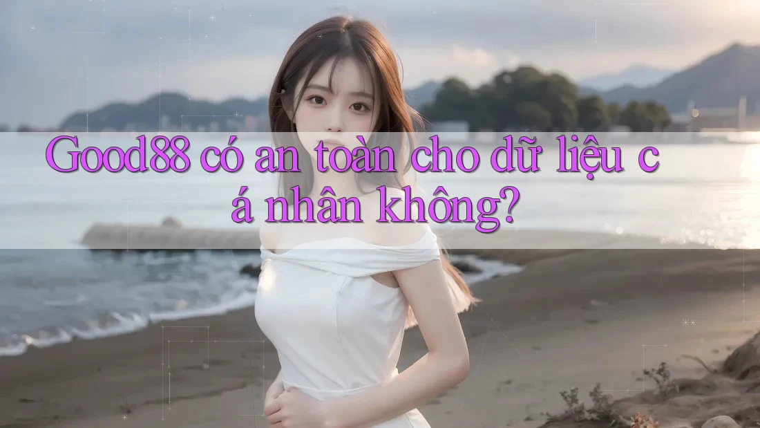 Good88 có an toàn cho dữ liệu cá nhân không? Good88 có an toàn cho dữ liệu cá nhân không?