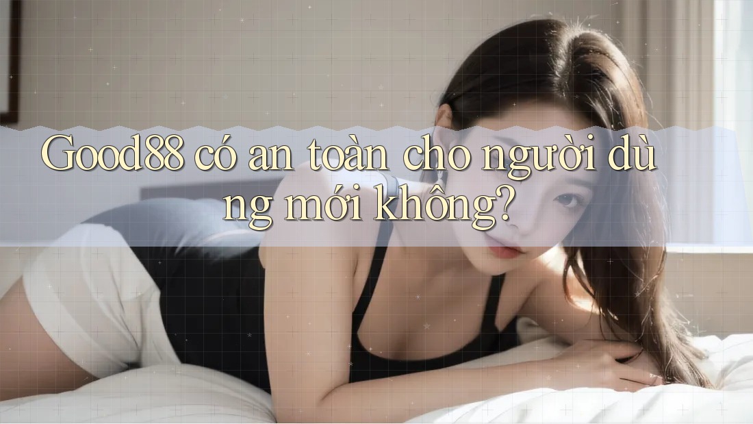 good88 có an toàn cho người dùng mới không?
