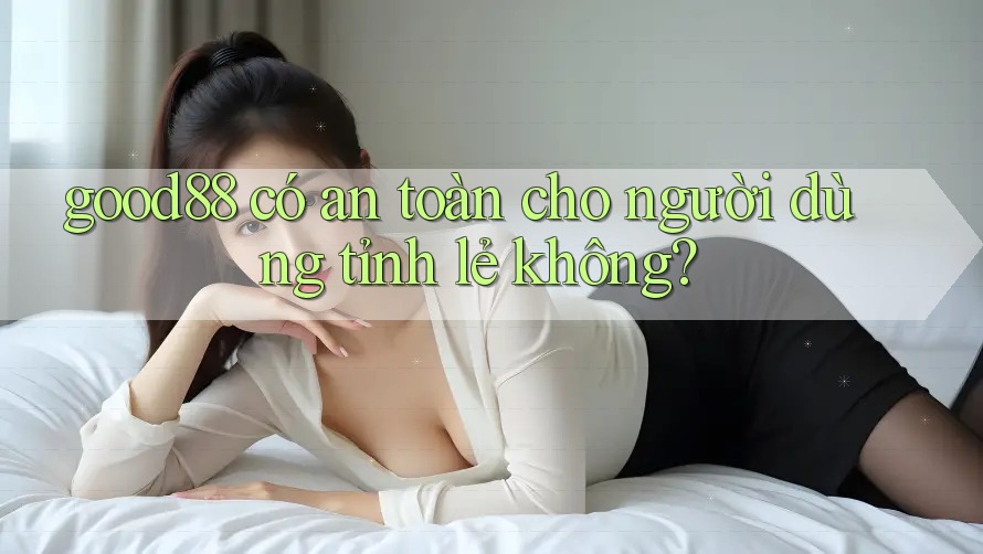 good88 có an toàn cho người dùng tỉnh lẻ không? good88 có an toàn cho người dùng tỉnh lẻ không?