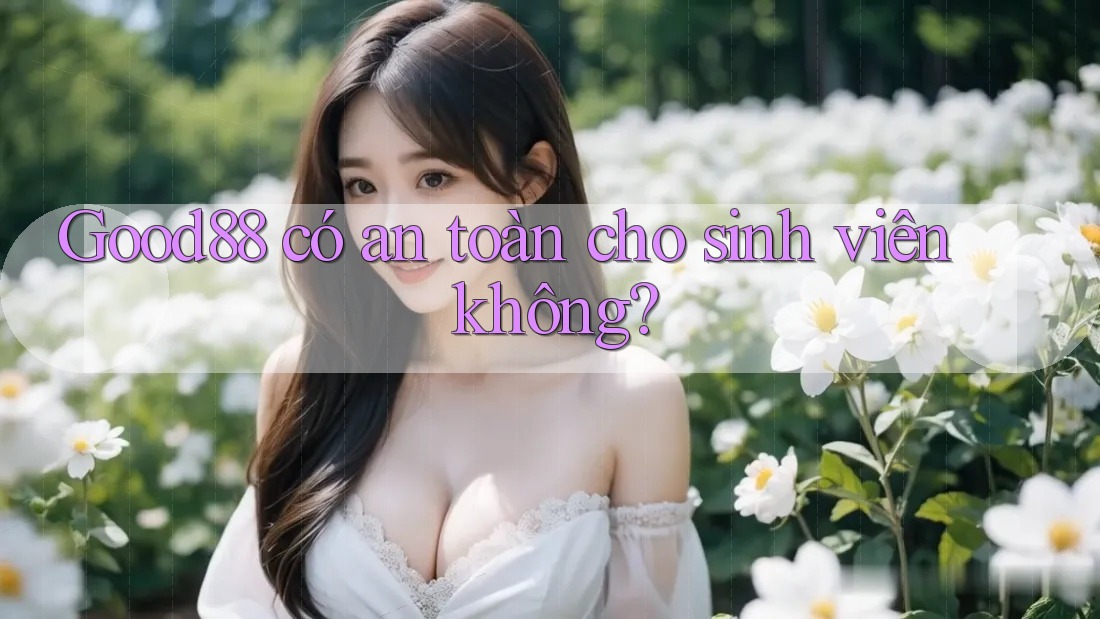 Good88 có an toàn cho sinh viên không? Good88 có an toàn cho sinh viên không?