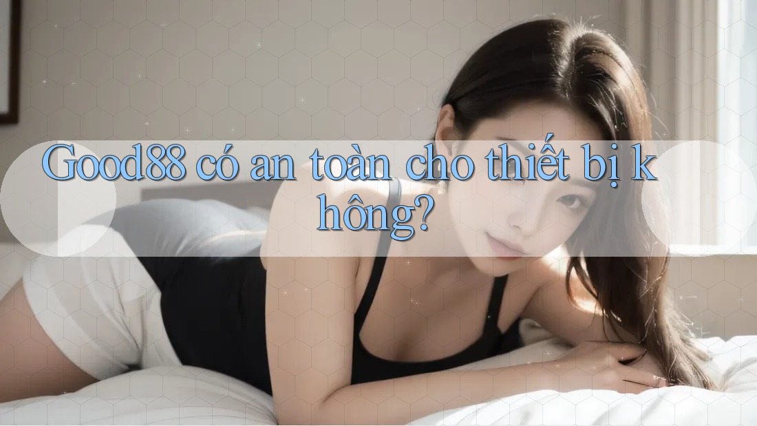 Good88 có an toàn cho thiết bị không? Good88 có an toàn cho thiết bị không?