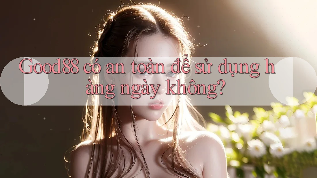 Good88 có an toàn để sử dụng hàng ngày không? Good88 có an toàn để sử dụng hàng ngày không?