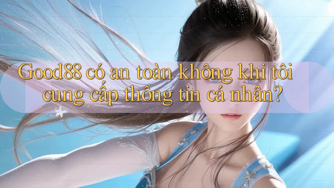 Good88 có an toàn không khi tôi cung cấp thông tin cá nhân? Good88 có an toàn không khi tôi cung cấp thông tin cá nhân?