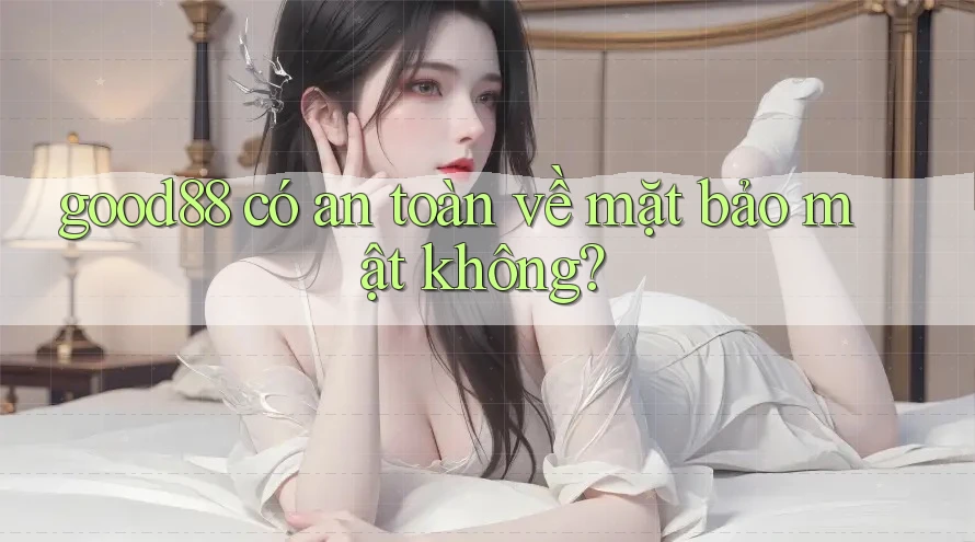 good88 có an toàn về mặt bảo mật không? good88 có an toàn về mặt bảo mật không?