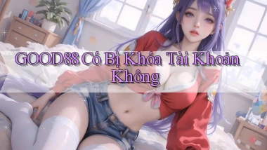 Good88 có bị khóa tài khoản không