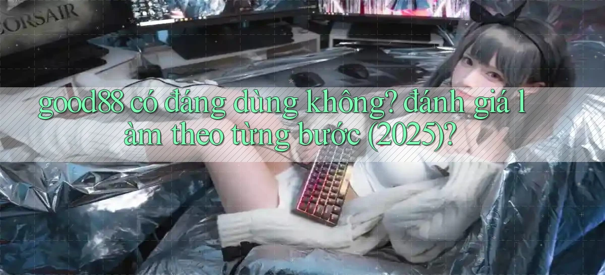 good88 có đáng dùng không đánh giá làm theo từng bước (2025)