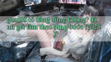 good88 có đáng dùng không đánh giá làm theo từng bước (2025)
