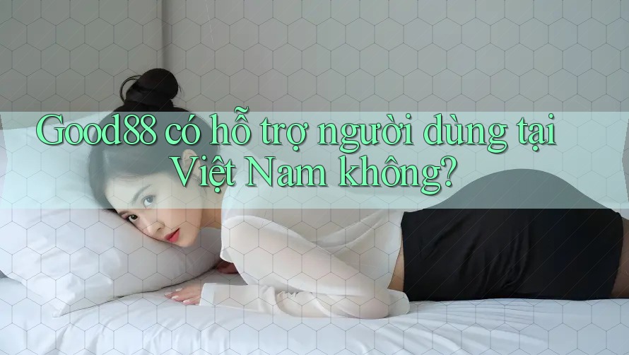 Good88 có hỗ trợ người dùng tại Việt Nam không? Good88 có hỗ trợ người dùng tại Việt Nam không?