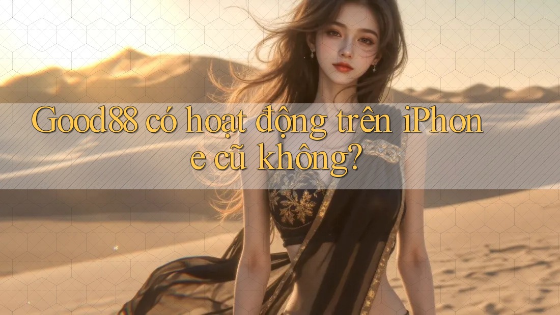 Good88 có hoạt động trên iPhone cũ không? Good88 có hoạt động trên iPhone cũ không?