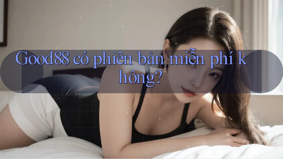 Good88 có phiên bản miễn phí không? Good88 có phiên bản miễn phí không?