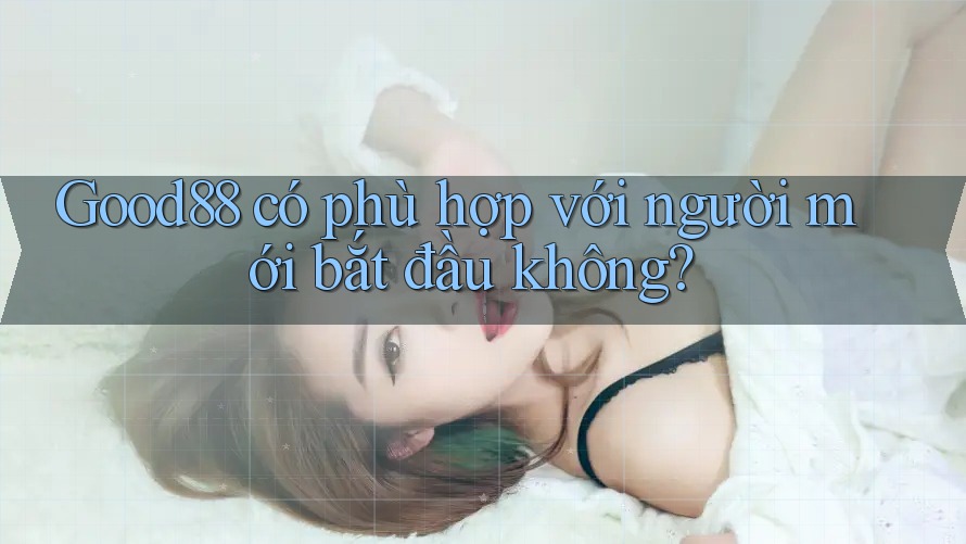 Good88 có phù hợp với người mới bắt đầu không?