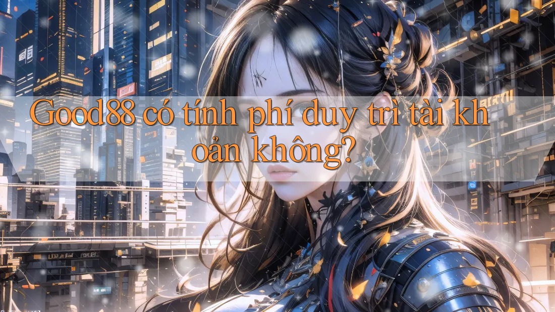 Good88 có tính phí duy trì tài khoản không?