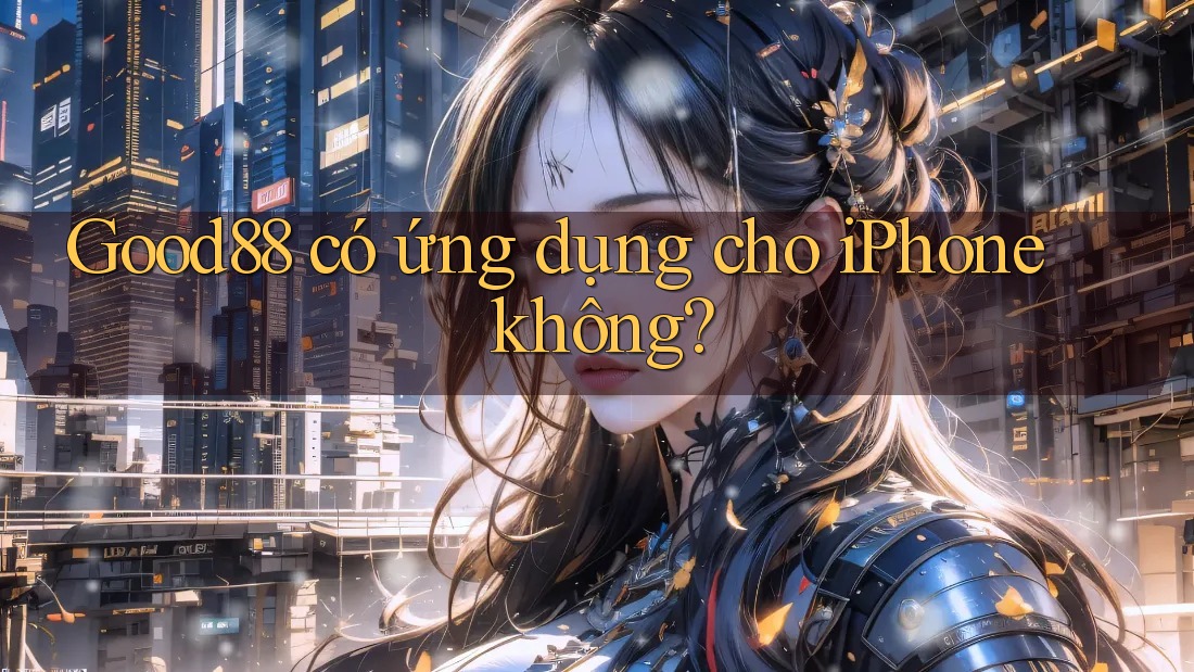 Good88 có ứng dụng cho iPhone không? Good88 có ứng dụng cho iPhone không?