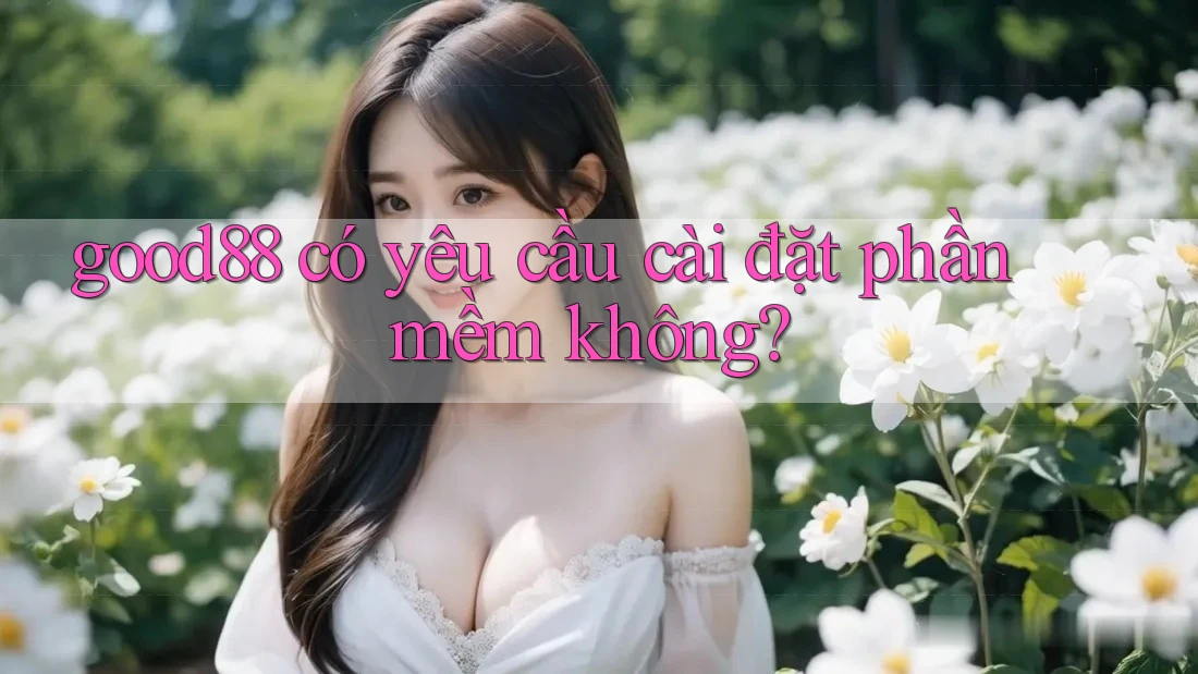 good88 có yêu cầu cài đặt phần mềm không?