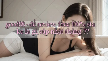 good88   để review free 100% stake là gì, cập nhật tháng 7