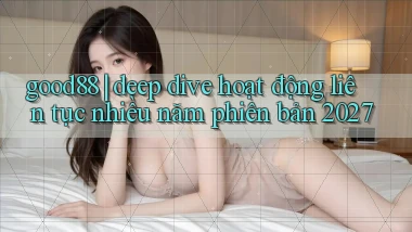 good88 deep dive hoạt động liên tục nhiều năm phiên bản 2027