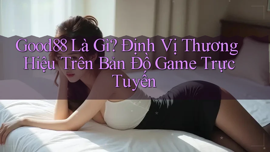 Good88 Là Gì? Định Vị Thương Hiệu Trên Bản Đồ Game Trực Tuyến Good88 Là Gì? Định Vị Thương Hiệu Trên Bản Đồ Game Trực Tuyến