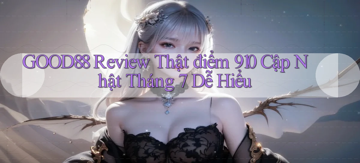Good88 review thật điểm 910 cập nhật tháng 7 dễ hiểu