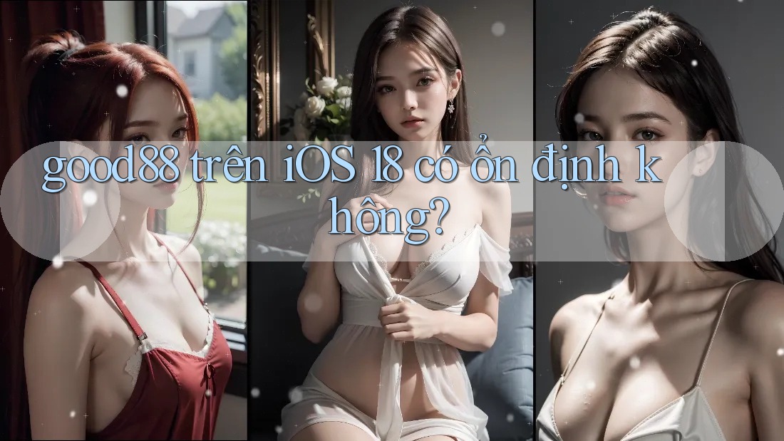 good88 trên iOS 18 có ổn định không? good88 trên iOS 18 có ổn định không?