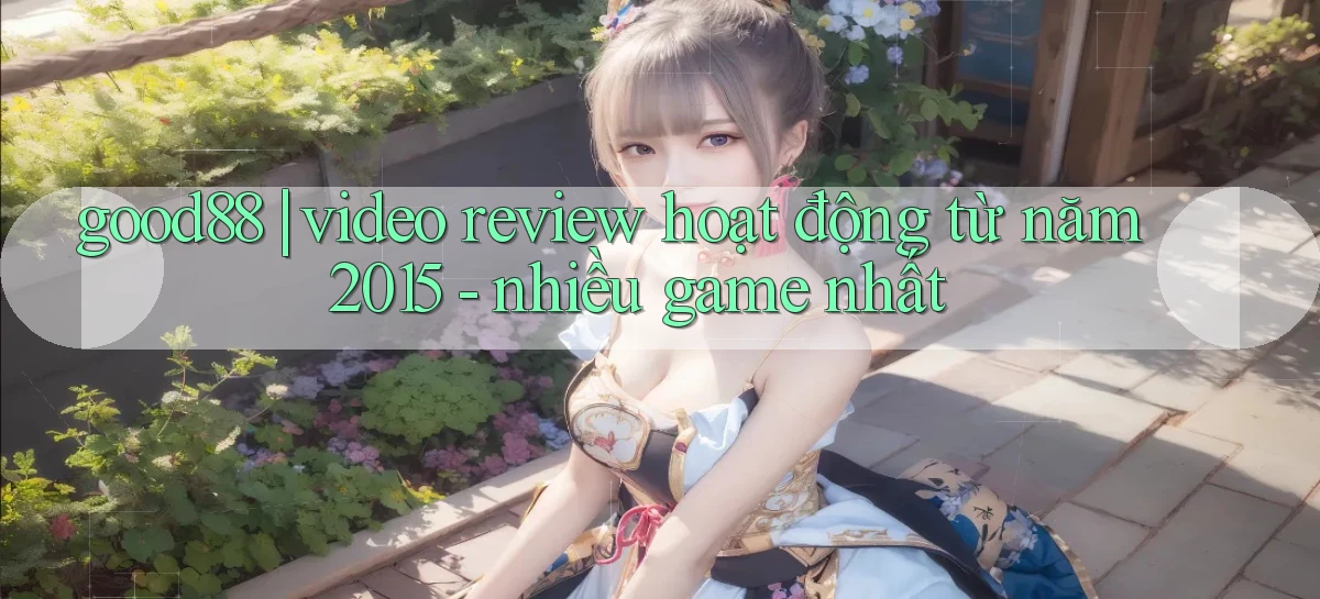 good88 video review hoạt động từ năm 2015   nhiều game nhất
