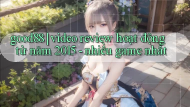 good88 video review hoạt động từ năm 2015   nhiều game nhất