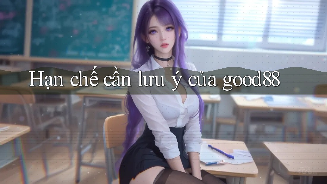Hạn chế cần lưu ý của good88 Hạn chế cần lưu ý của good88