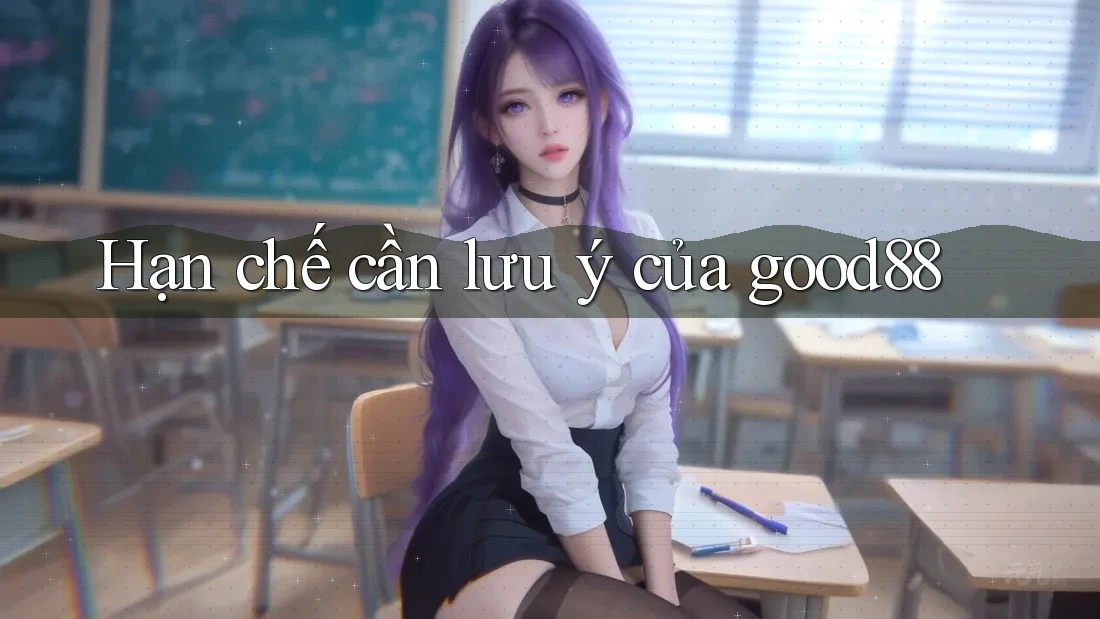 Hạn chế cần lưu ý của good88 Hạn chế cần lưu ý của good88