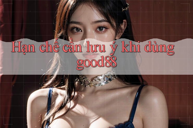 Hạn chế cần lưu ý khi dùng good88 Hạn chế cần lưu ý khi dùng good88