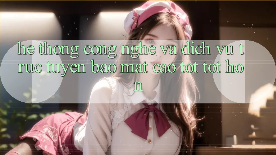 Hệ thống Công Nghệ Và Dịch vụ trực tuyến Bảo Mật Cao tốt tốt hơn Hệ thống Công Nghệ Và Dịch vụ trực tuyến Bảo Mật Cao tốt tốt hơn