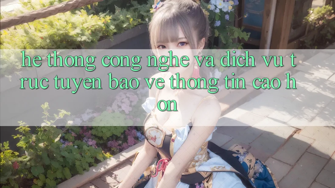 Hệ thống Công Nghệ Và Dịch vụ trực tuyến Bảo vệ thông tin Cao hơn Hệ thống Công Nghệ Và Dịch vụ trực tuyến Bảo vệ thông tin Cao hơn