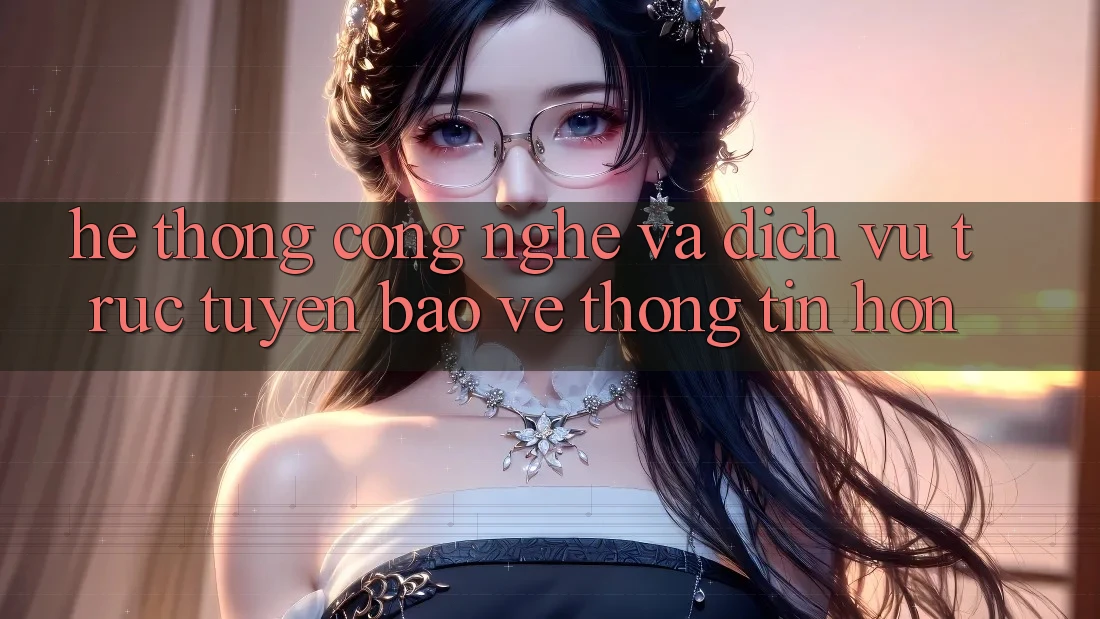 Hệ thống Công Nghệ Và Dịch vụ trực tuyến Bảo vệ thông tin Hơn Hệ thống Công Nghệ Và Dịch vụ trực tuyến Bảo vệ thông tin Hơn