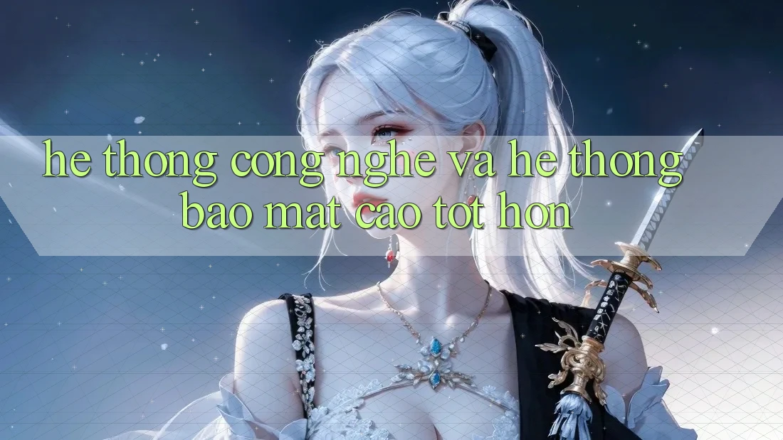Hệ thống Công Nghệ Và Hệ Thống Bảo Mật Cao tốt hơn
