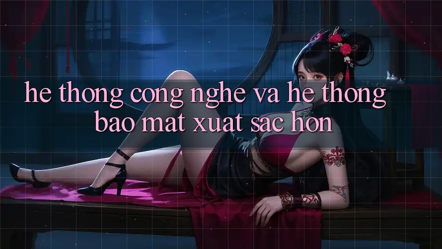 Hệ thống Công Nghệ Và Hệ Thống Bảo Mật Xuất sắc hơn Hệ thống Công Nghệ Và Hệ Thống Bảo Mật Xuất sắc hơn